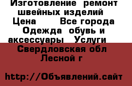 Изготовление, ремонт швейных изделий › Цена ­ 1 - Все города Одежда, обувь и аксессуары » Услуги   . Свердловская обл.,Лесной г.